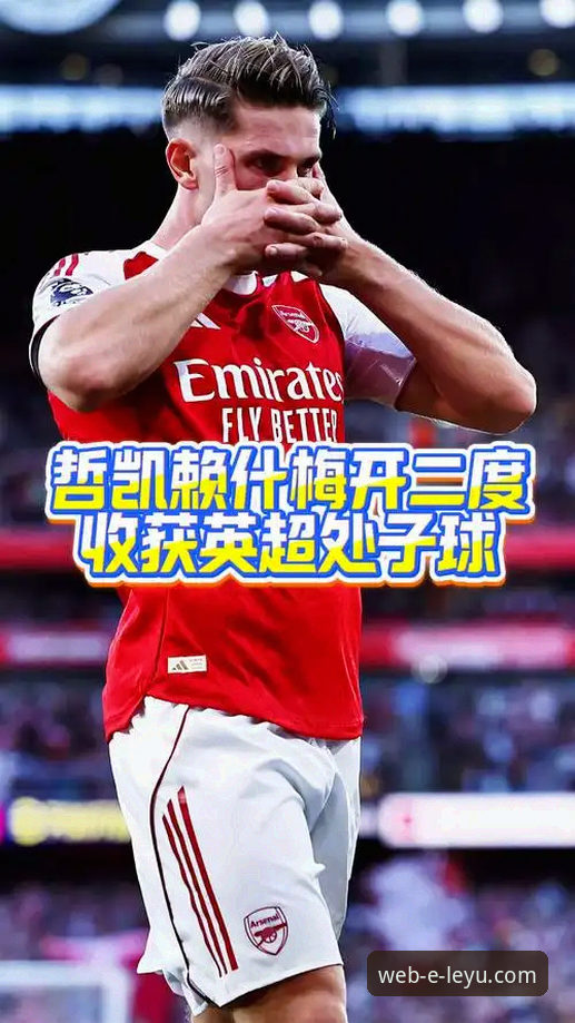 乐鱼官方登录评测 阿森纳新星哲凯赖什赛季20球里程碑达成,乐鱼体育官网独家解析最新动态